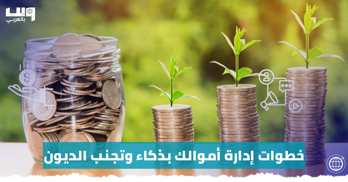 خطوات لإدارة أموالك بذكاء وتجنب الديون